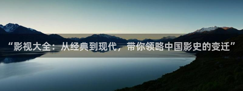 全能影院：“影视大全：从经典到现代，带你领略中国影史的变迁”