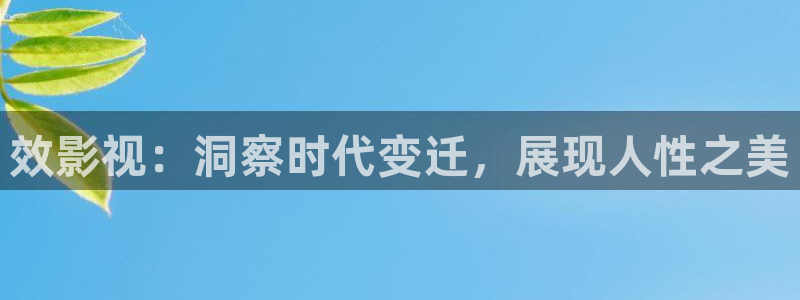 全能影视免费观看电影大全：效影视：洞察时代变迁，展现人性之美